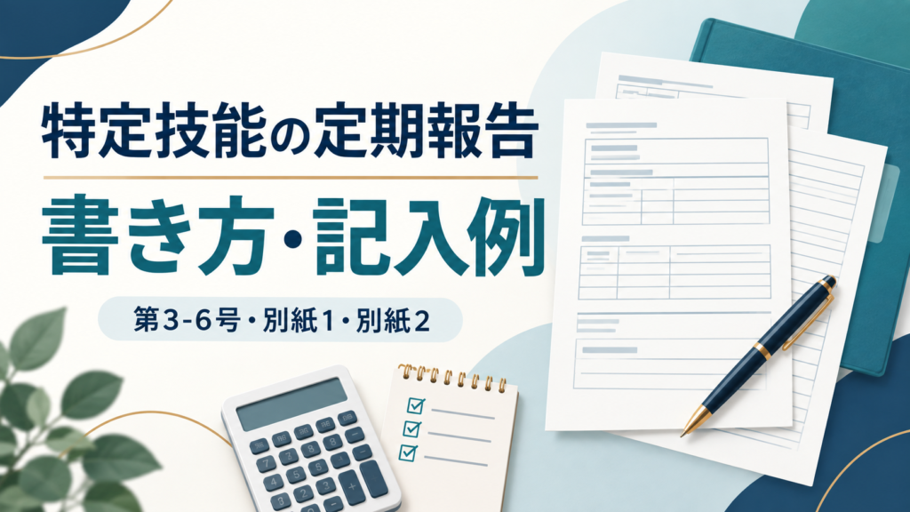 特定技能の定期報告の書き方・記入例。第3-6号、別紙1、別紙2と集計をイメージした書類・電卓・チェックリストの図。